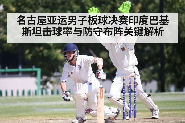 名古屋亚运男子板球决赛印度巴基斯坦击球率与防守布阵关键解析