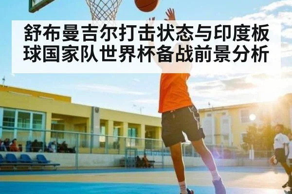 舒布曼吉尔打击状态与印度板球国家队世界杯备战前景分析