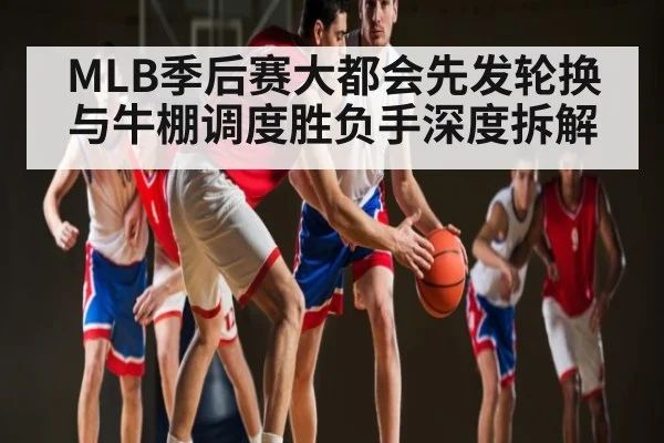 MLB季后赛大都会先发轮换与牛棚调度胜负手深度拆解