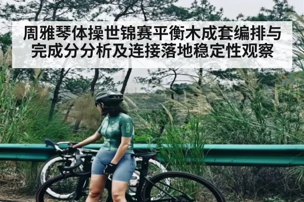 周雅琴体操世锦赛平衡木成套编排与完成分分析及连接落地稳定性观察