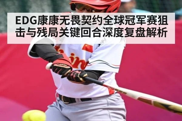 EDG康康无畏契约全球冠军赛狙击与残局关键回合深度复盘解析