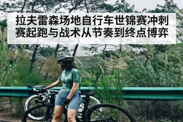 拉夫雷森场地自行车世锦赛冲刺赛起跑与战术从节奏到终点博弈
