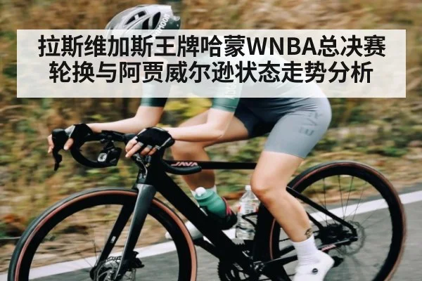 拉斯维加斯王牌哈蒙WNBA总决赛轮换与阿贾威尔逊状态走势分析